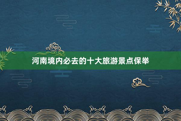 河南境内必去的十大旅游景点保举