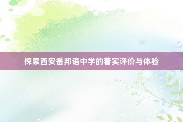 探索西安番邦语中学的着实评价与体验